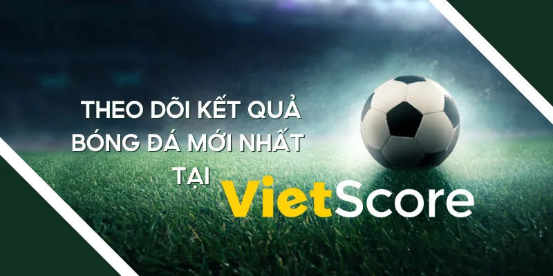 Theo dõi kết quả bóng đá mới nhất tại Vietscore.com